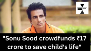 "Sonu Sood crowdfunds ₹17 crore to save child's life"
